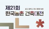 제21회 한국농촌건축대전 ... '국민 모두에게 열린, 살고 일하고 쉬는 새로운 농촌' 청사진 제시