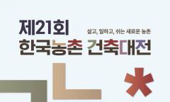 제21회 한국농촌건축대전 ... '국민 모두에게 열린, 살고 일하고 쉬는 새로운 농촌' 청사진 제시